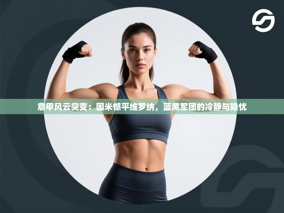 意甲风云突变：国米憾平维罗纳，蓝黑军团的冷静与隐忧  第1张