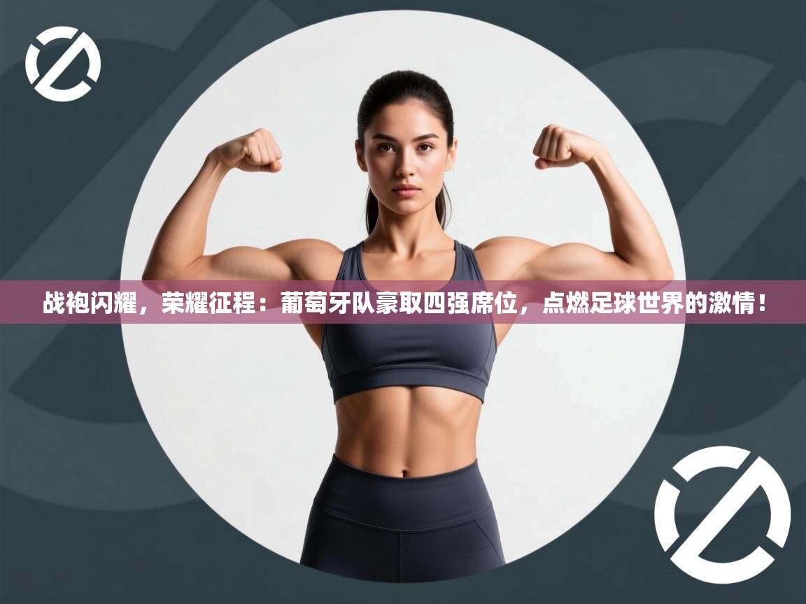 战袍闪耀,荣耀征程:葡萄牙队豪取四强席位,点燃足球世界的激情! 第1张